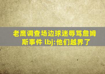 老鹰调查场边球迷辱骂詹姆斯事件 lbj:他们越界了